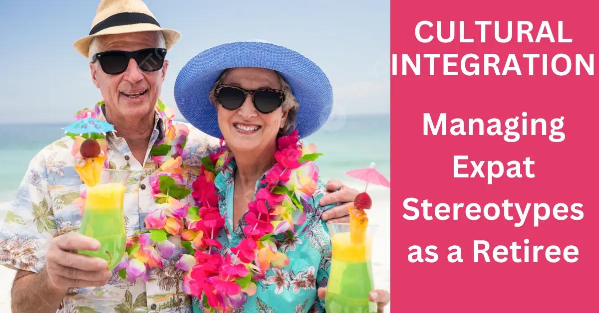 Managing Expat Stereotypes as a Retiree: How To Cope?