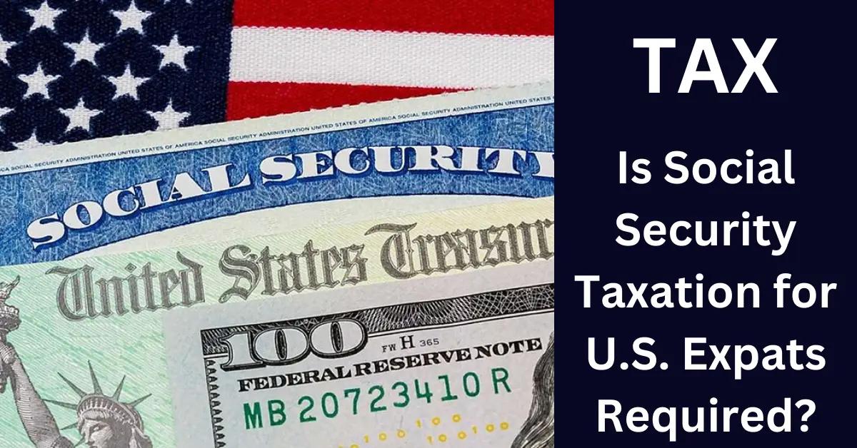 Is Social Security Taxation for U.S. Expats Required?