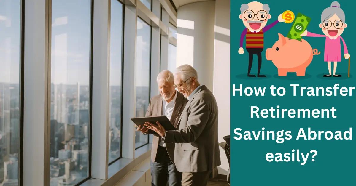 How to Transfer Retirement Savings Abroad easily?