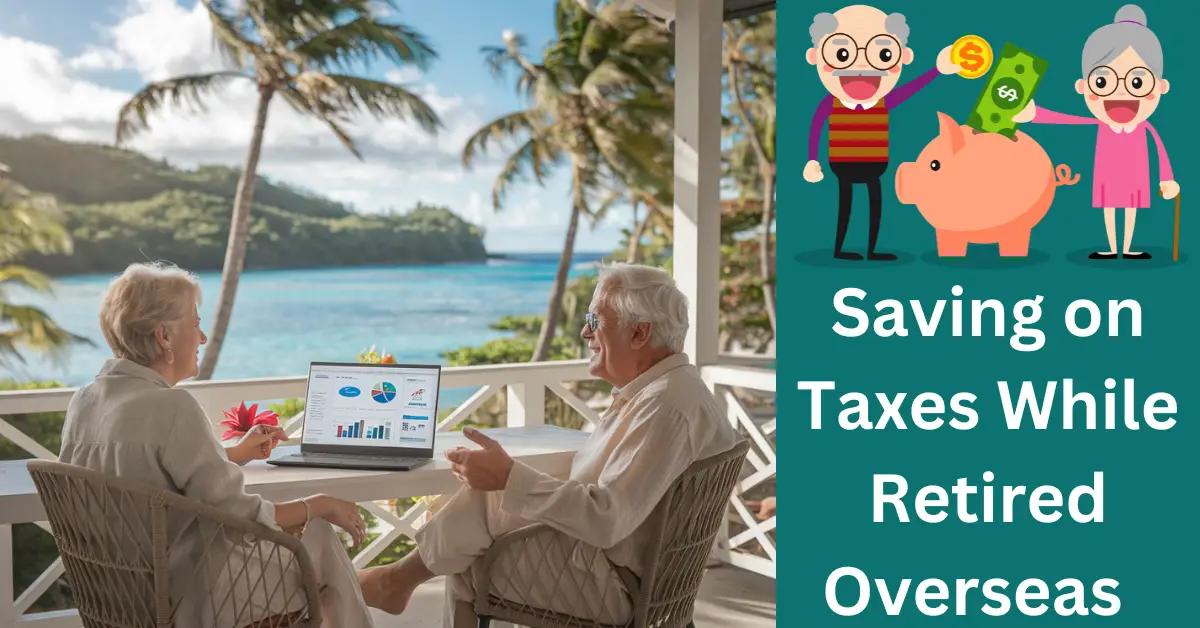 Saving on Taxes While Retired Overseas: Is It Possible?