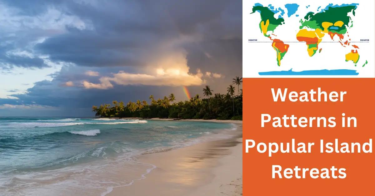 Weather Patterns in Popular Island Retreats: What to Expect?